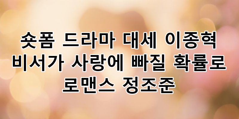 숏폼 드라마 대세 이종혁 '비서가 사랑에 빠질 확률'로 로맨스 정조준! 놓치지 말아야 할 K-로....