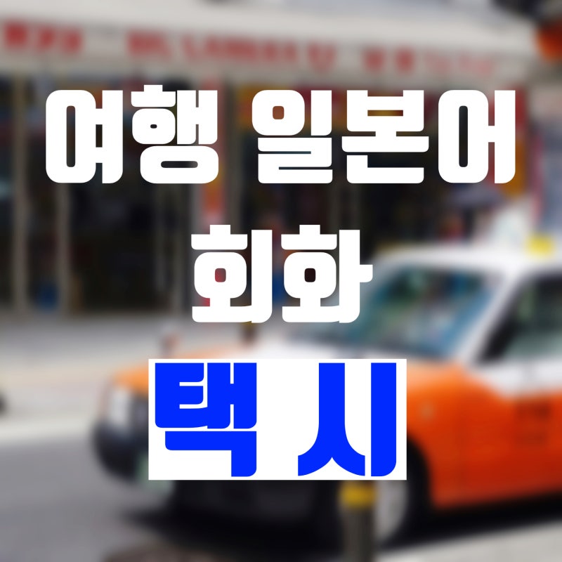 [여행 일본어 회화] 일본 택시 회화 - 목적지 말하기, 계산하기, 일본 택시 빈차 확인방법