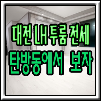 대전 LH 투룸 전세 탄방동 넓은 집 반전세로 만나보자