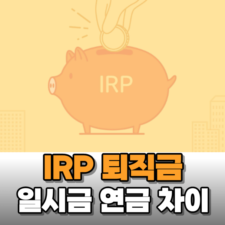  은퇴 시 IRP 퇴직 연금과 일시금 중 어느 것이 유리한지 알아야 하는 이유