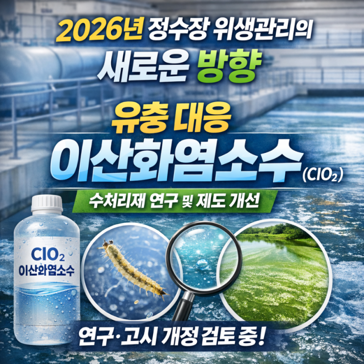   2026년 정수장 위생관리의 새로운 방향 유충 대응을 위한 이산화염소수(ClO₂) 수처리제 연구와 제도 개선 흐름