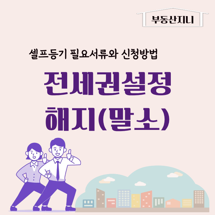 전세권말소 등기신청, 한눈에 살펴보는 필요서류와 신청방법 어렵지 않아요. 전세권설정 해....