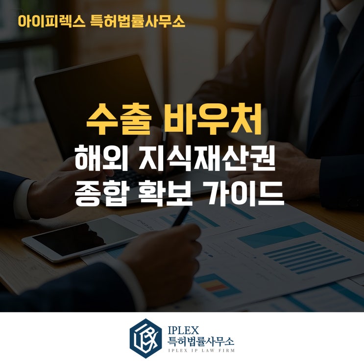  해외 지식재산권, 수출바우처로 종합 확보하는 방법 - 아이피렉스 특허법률사무소와 함께하는 해외 특허·상표·디자인 전략