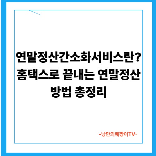연말정산간소화서비스란? 홈택스로 끝내는 연말정산 방법 총정리