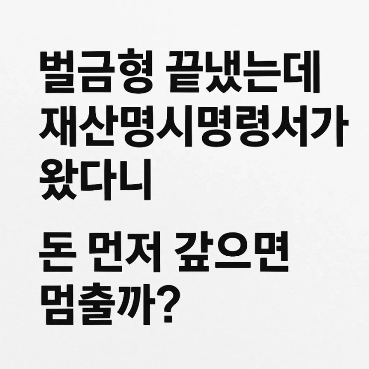  벌금형 끝냈는데 재산명시명령서가 왔다니 / 돈 먼저 갚으면 멈출까?