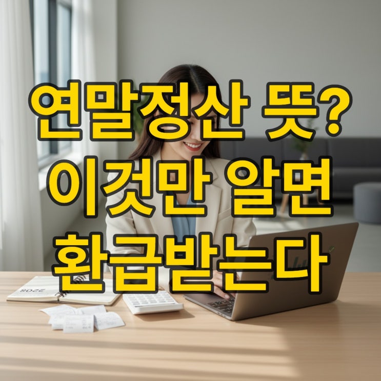  첫 연말정산 뜻? 사회초년생 필독 가이드
