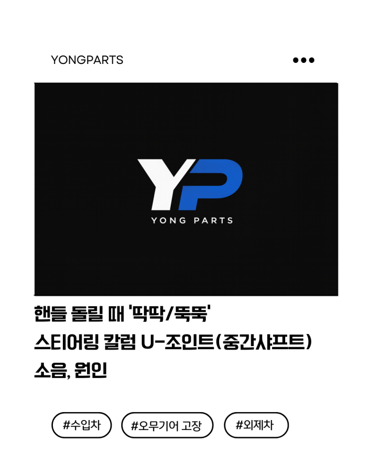  핸들 돌릴 때 ‘딱딱/뚝뚝’ 스티어링 칼럼 유니버셜조인트(중간샤프트) 소음, 원인
