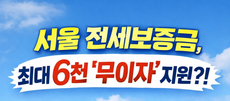  서울 전세보증금, 최대 6천 ‘무이자’ 지원?! 2025 2차 장기안심주택 총정리