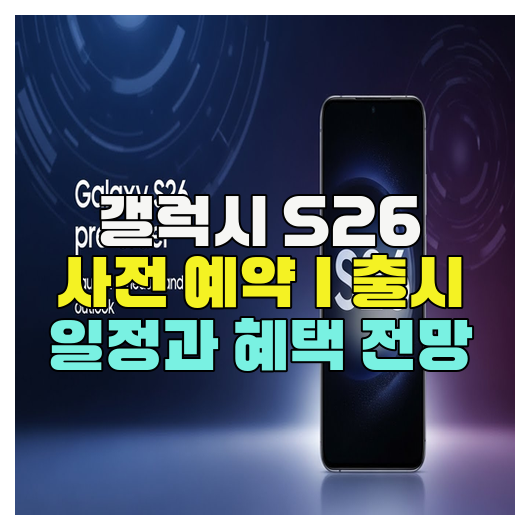  갤럭시 S26 사전 예약｜출시 일정과 혜택 전망