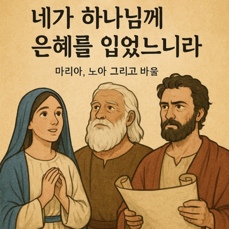  은혜를 받은 자여 평안할지어다... 네가 하나님께 은혜를 입었느니라 – 은혜 입은 사람 마리아, 노아, 그리고 바울