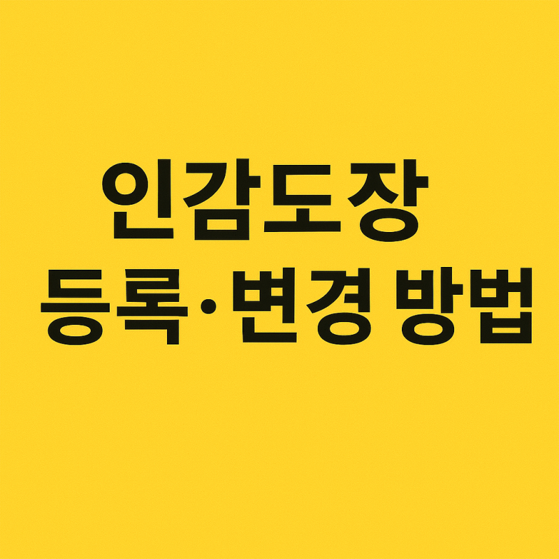 인감도장 등록·변경 방법 — 처음부터 끝까지 쉽게 정리
