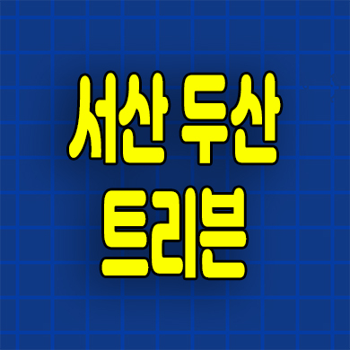 서산 두산 트리븐 분양가 예천동 미분양아파트 잔여세대 모델하우스