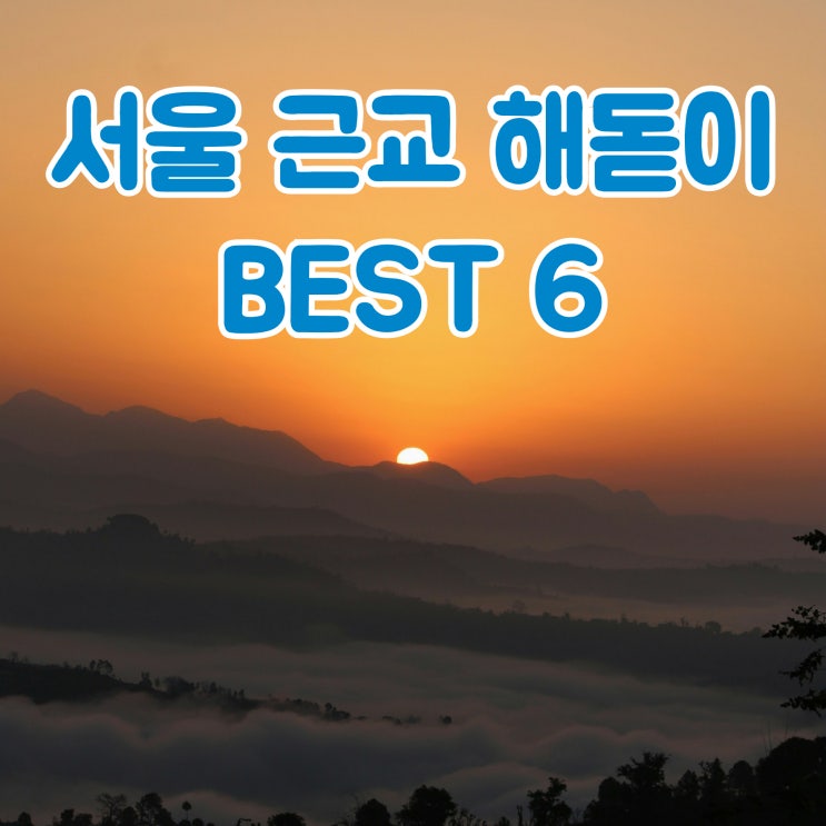  서울 근교 해돋이 명소 추천｜새해 일출 보기 좋은 곳 BEST 6 (서울·경기)