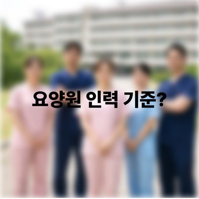  요양원 인력기준이 궁금하다면