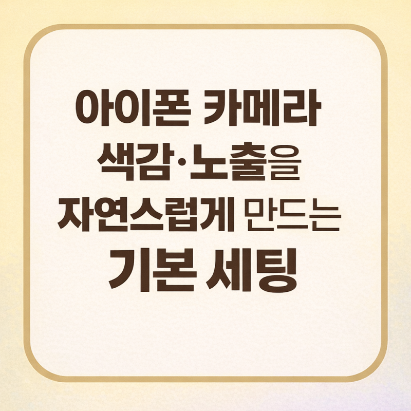 아이폰 카메라 색감·노출을 자연스럽게 만드는 기본 세팅