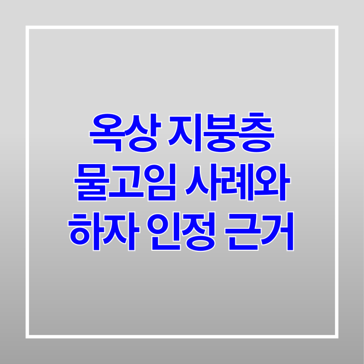  옥상 지붕층 물고임 사례와 하자 인정 근거