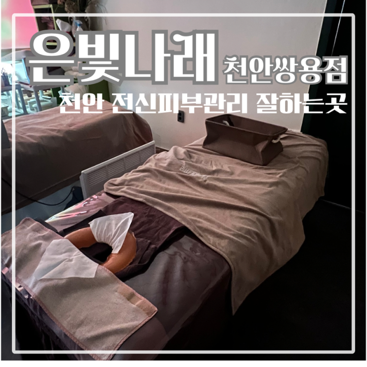  쌍용동 피부관리 잘하는 곳 은빛나래 에스테틱에서 등관리 만족 후기