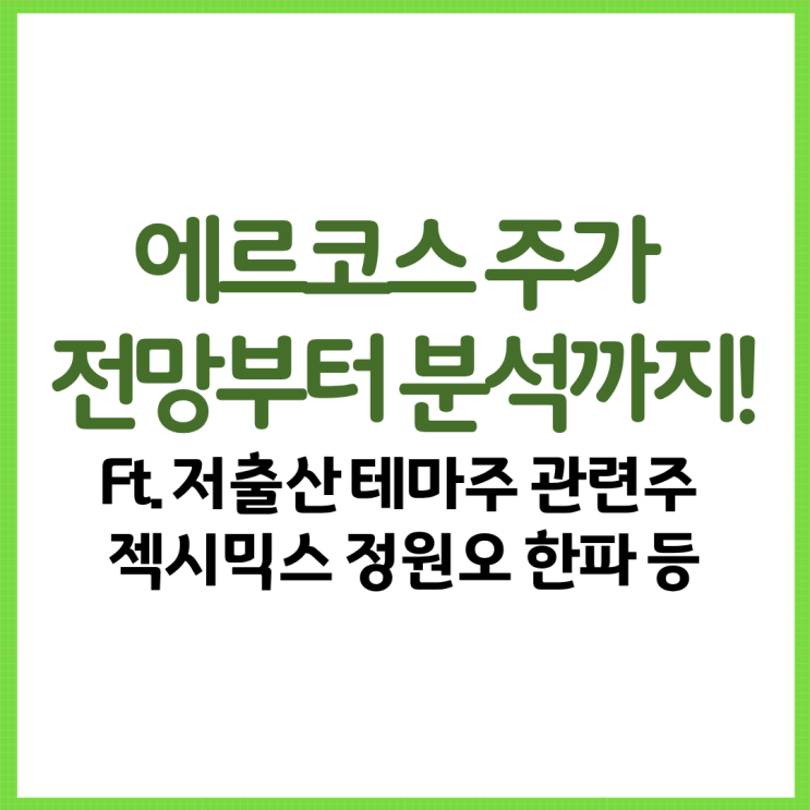  에르코스 주가 전망부터 분석까지! Ft. 저출산 테마주 관련주 젝시믹스 정원오 한파 등