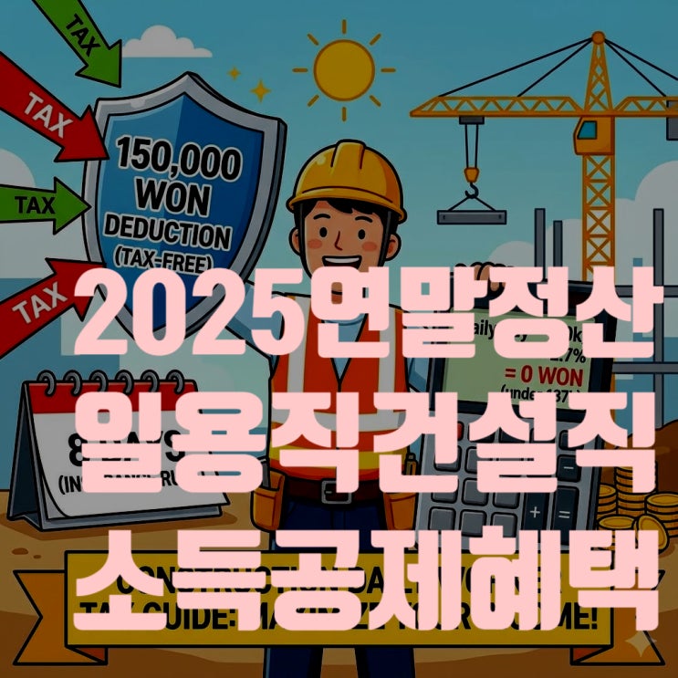  2025 연말정산 건설 일용직 근로자 소득공제 혜택