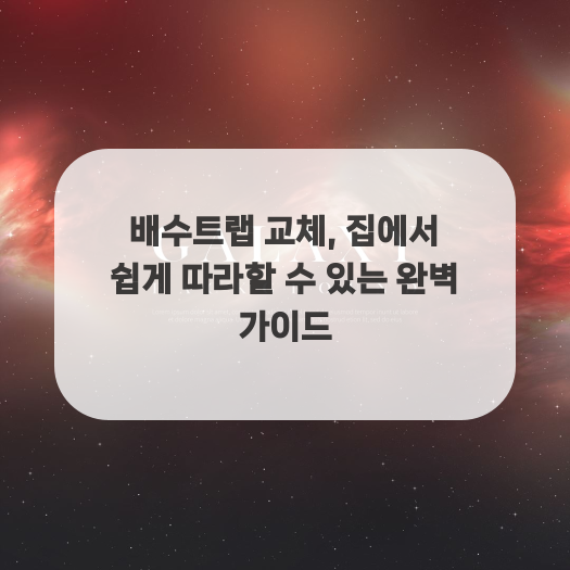  배수트랩 교체, 집에서 쉽게 따라할 수 있는 완벽 가이드