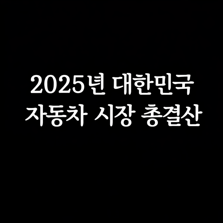  2025년 대한민국 자동차 시장 총결산