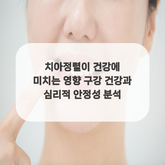  치아정렬이 건강에 미치는 영향 구강 건강과 심리적 안정성 분석