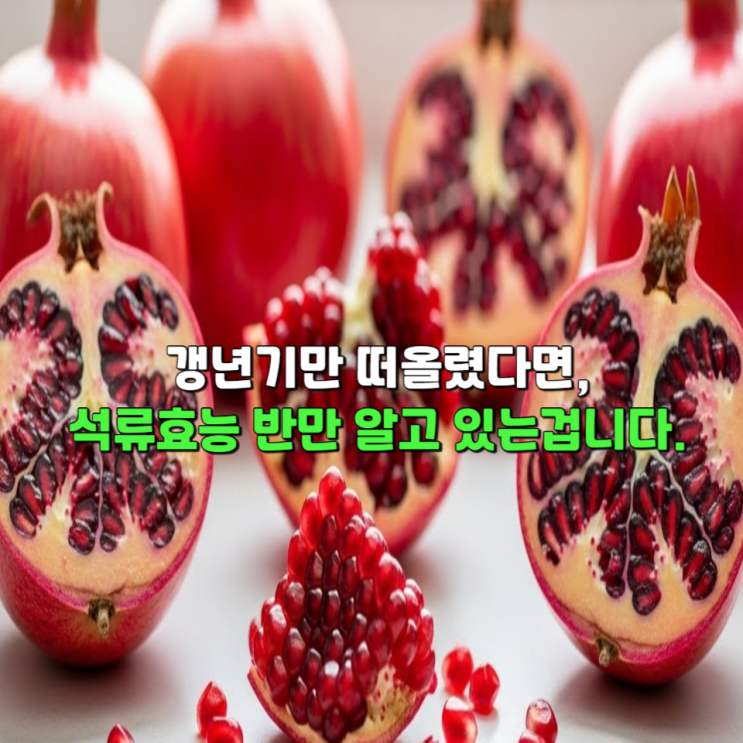  갱년기만 떠올렸다면 석류효능 절반만 알고 있는겁니다.
