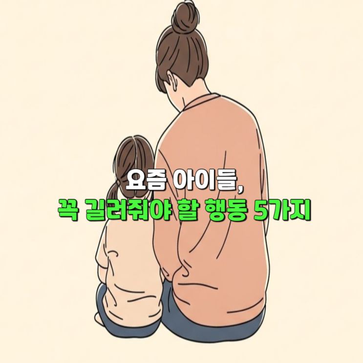  요즘 아이들, 꼭 길러줘야 할 행동 5가지
