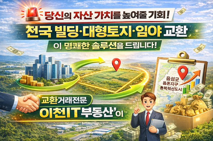  [빌딩부터 임야까지!]  전국 부동산 교환거래, 이천IT부동산이 제시하는 '100% 성공 비법' 완벽 가이드!