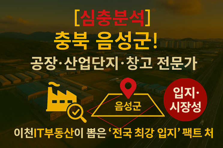  공장·창고 전문가픽!  충북 음성군, 2025 '최고의 산업단지 입지'로 떠오른 진짜 이유! (이천IT부동산 완벽 가이드)