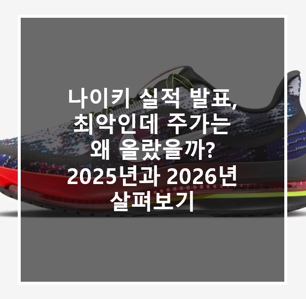  나이키 실적 발표, 최악인데 주가는 왜 올랐을까? 2025년과 2026년 살펴보기