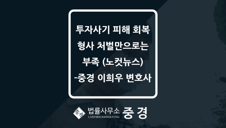  [CBS 노컷뉴스] 투자사기 피해 회복, 형사 처벌만으로는 부족합니다 -법률사무소 중경 이희우 대표 변호사 인터뷰