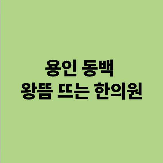  용인 기흥구 동백 왕뜸 뜨는 한의원
