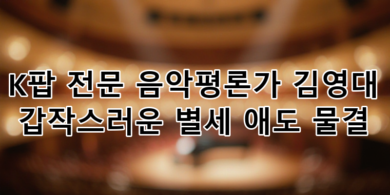 K팝의 거목 김영대 음악평론가 별세, 그의 유산과 애도 물결을 추모하며: 깊이 있는 K팝 분석....