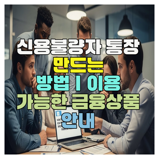  신용불량자 통장 만드는 방법｜이용 가능한 금융상품 안내