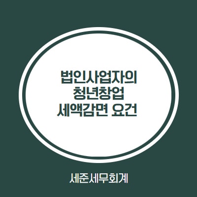  법인사업자 청년창업중소기업 세액감면의 모든것 (지분율, 대표자 등)