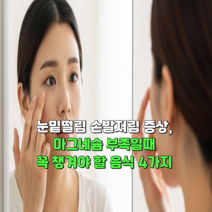  눈밑떨림 손발저림 증상, 마그네슘부족일 때 꼭 챙겨야 할 음식 4가지