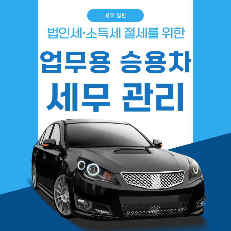 [세무 일반] 업무용 승용차 비용처리 이렇게 해야 합니다.
