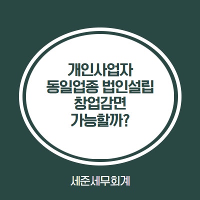  개인사업자가 동일 업종 법인 설립시, 창업감면 가능할까?