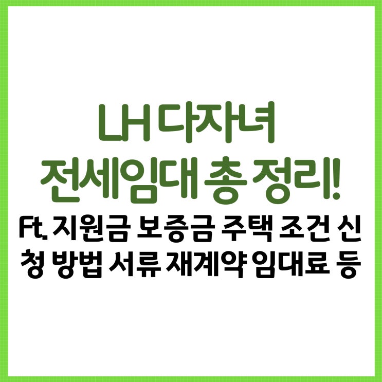  LH 다자녀 전세임대 총 정리! Ft. 지원금 보증금 주택 조건 신청 방법 서류 재계약 임대료 등