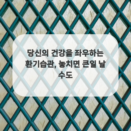  당신의 건강을 좌우하는 환기습관, 놓치면 큰일 날 수도