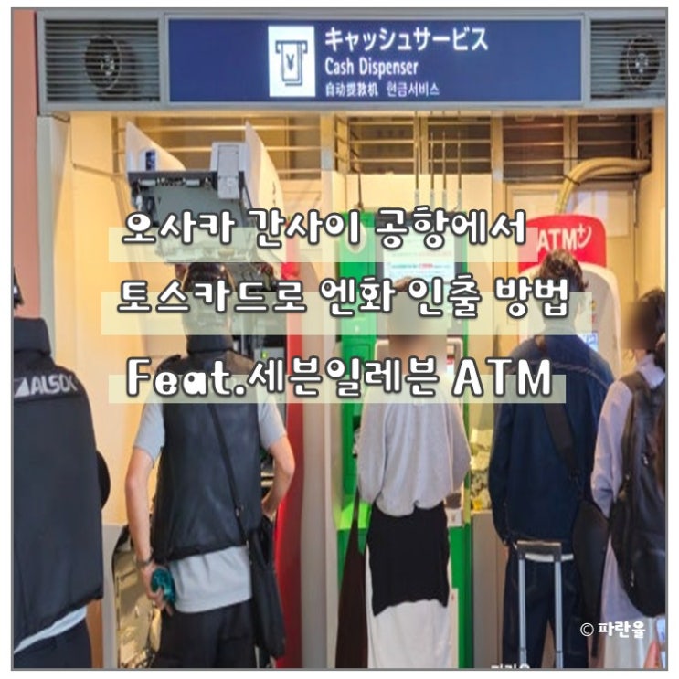  오사카 간사이 공항 토스 카드 엔화 인출 출금 방법 세븐 ATM