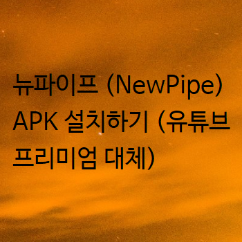  뉴파이프 (NewPipe) APK 설치하기 (유튜브 프리미엄 대체)