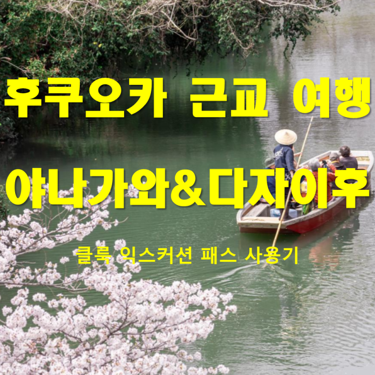  후쿠오카 근교 여행 추천 | 야나가와 뱃놀이와 다자이후를 하루에 다녀오다 | 클룩 야나가와 &다자이후 익스커션 패스 후기