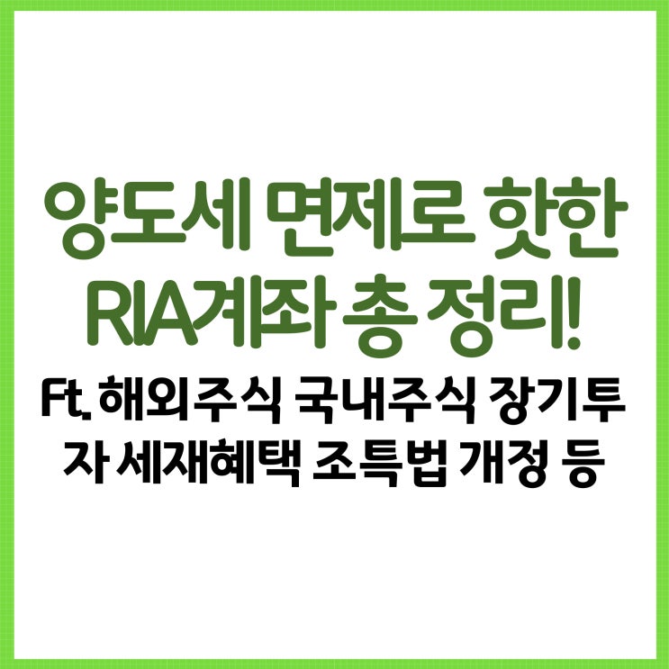  양도세 면제로 핫한 RIA계좌 총 정리! Ft. 해외주식 국내주식 장기투자 세재혜택 조특법 개정 세금 계산 등