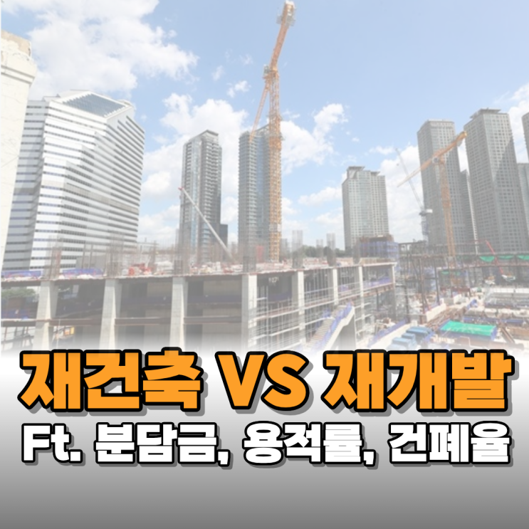  재건축과 재개발의 차이점을 알아야 하는 이유(Ft. 분담금, 용적률, 건폐율)