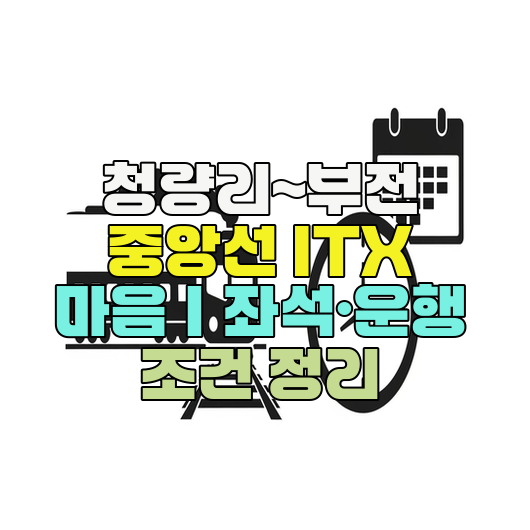  청량리~부전 중앙선 ITX 마음｜좌석·운행 조건 정리