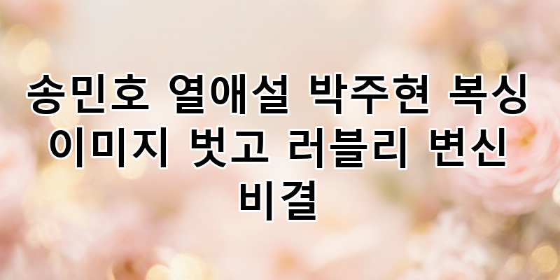 배우 박주현, 송민호 열애설 속 '복싱 이미지' 벗고 반전 러블리 매력 발산 비결 전격 분석!