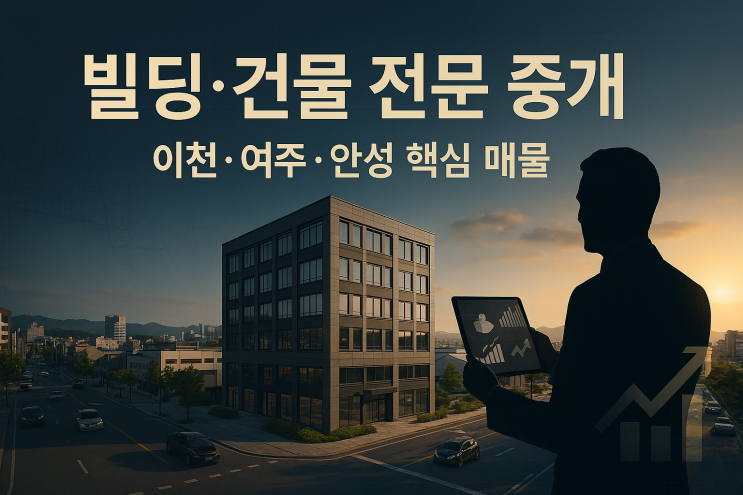  이천·여주·안성 빌딩·건물 중개 전문성 UP!매물 접수 중  031) 633-3605