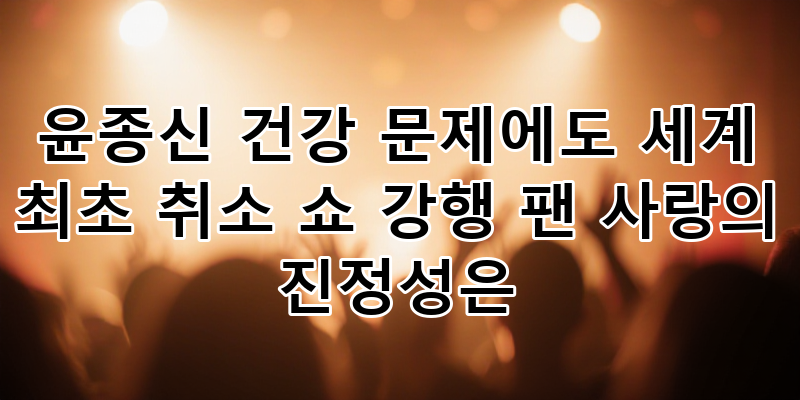 윤종신 '세계 최초 취소쇼': 건강 위기 속 팬심 사로잡은 진정성, 그 깊은 울림